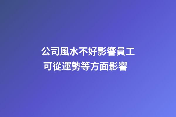 公司風水不好影響員工 可從運勢等方面影響